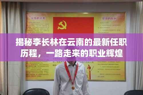 揭秘李长林在云南的最新任职历程,一路走来的职业辉煌