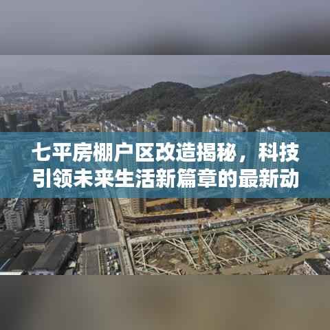 七平房棚户区改造揭秘,科技引领未来生活新篇章的最新动态
