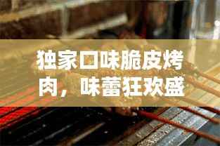 独家口味脆皮烤肉,味蕾狂欢盛宴,不容错过!