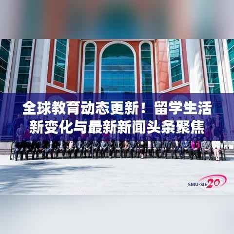 全球教育动态更新!留学生活新变化与最新新闻头条聚焦