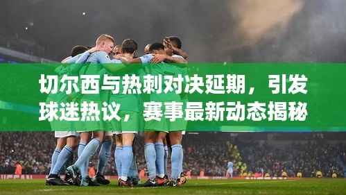 切尔西与热刺对决延期,引发球迷热议,赛事最新动态揭秘!
