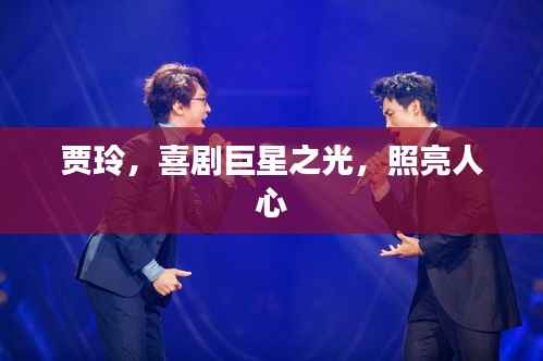 贾玲,喜剧巨星之光,照亮人心