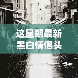 探秘黑白情侣头像宝藏店,小巷深处的时尚新风尚