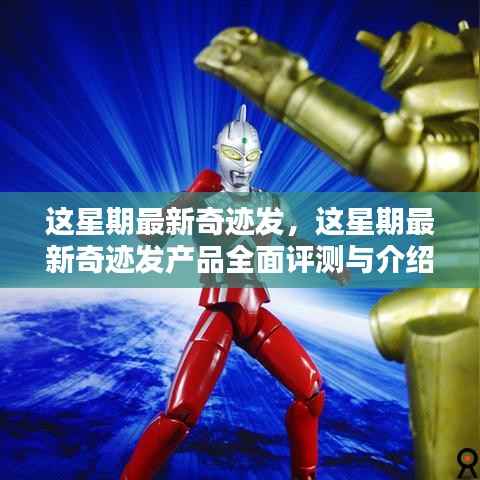 本周奇迹发产品全面评测与介绍,揭秘最新奇迹发产品的魅力