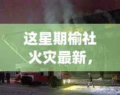 榆社火灾背后的温情故事,火焰中的友情与家的力量,最新更新报道