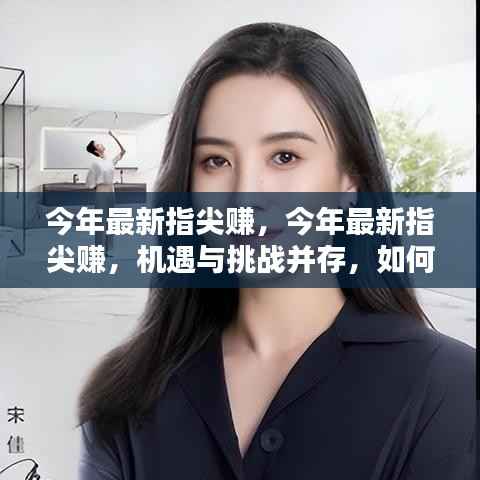 今年最新指尖赚,机遇与挑战并存,理性看待其影响