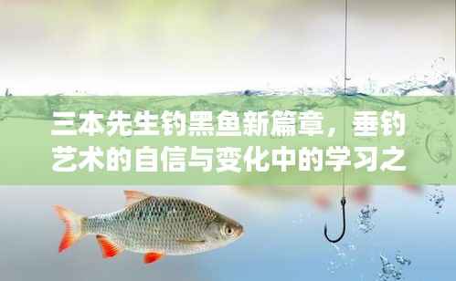 三本先生钓黑鱼新篇章,垂钓艺术的自信与变化中的学习之道