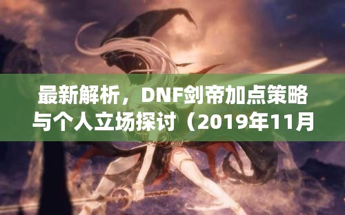 最新解析,DNF剑帝加点策略与个人立场探讨(2019年11月版)