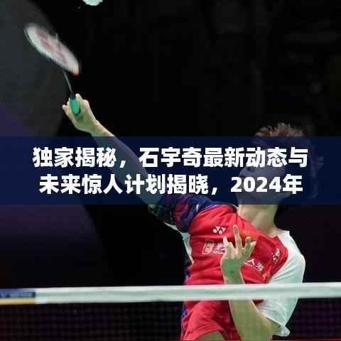 独家揭秘,石宇奇最新动态与未来惊人计划揭晓,2024年11月14日惊喜连连看!