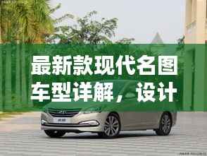 最新款现代名图车型详解,设计、科技与性能揭秘(11月版)
