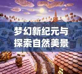 梦幻新纪元与探索自然美景,历史上的11月15日游戏与心灵之旅