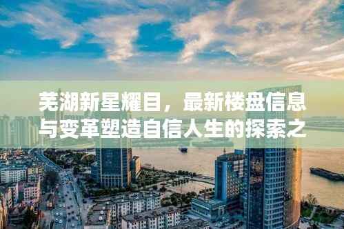 芜湖新星耀目,最新楼盘信息与变革塑造自信人生的探索之路(2024年11月15日)