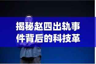 揭秘赵四出轨事件背后的科技革新,最新高科技产品体验报告(附最新进展)