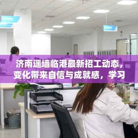 济南遥墙临港最新招工动态,变化带来自信与成就感,学习铺就美好未来之路