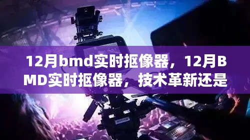 12月BMD实时抠像器,技术革新还是营销手段?