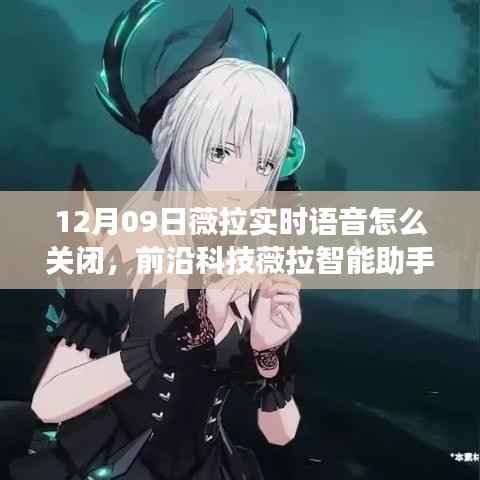 前沿科技薇拉智能助手升级，实时语音功能关闭指南与智能生活的科技魔法