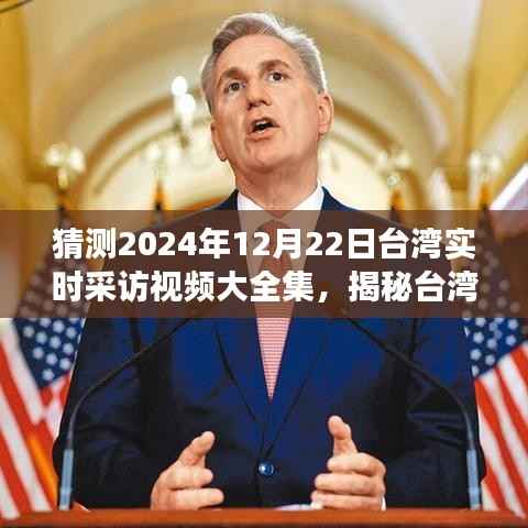 猜测2024年12月22日台湾实时采访视频大全集,揭秘台湾,2024年12月22日实时采访视频大全集展望