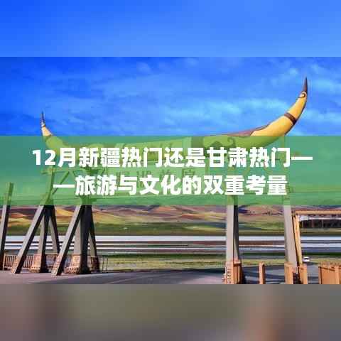 新疆与甘肃旅游文化热度对比,12月谁更受欢迎?