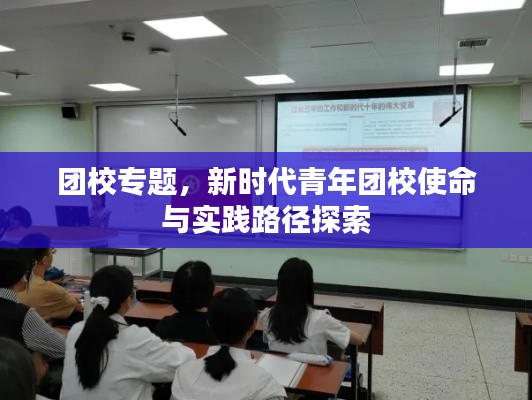 团校专题，新时代青年团校使命与实践路径探索