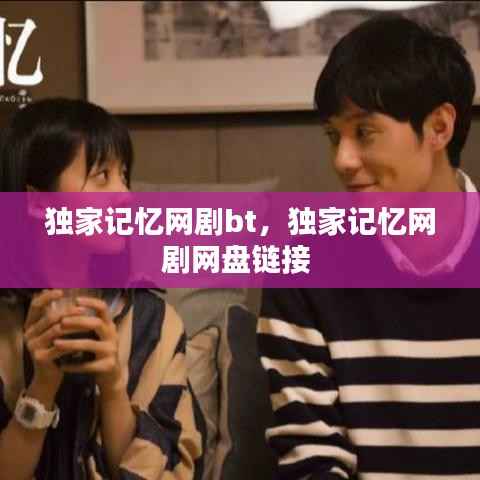 独家记忆网剧bt,独家记忆网剧网盘链接