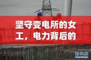 坚守变电所的女工,电力背后的无声英雄