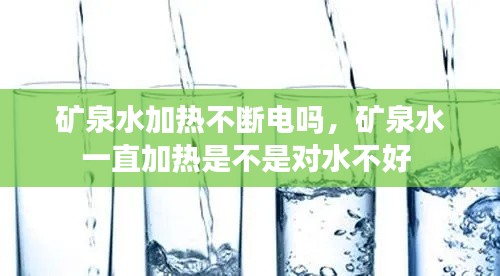 矿泉水加热不断电吗,矿泉水一直加热是不是对水不好