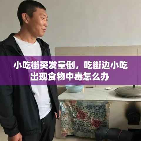 小吃街突发晕倒,吃街边小吃出现食物中毒怎么办