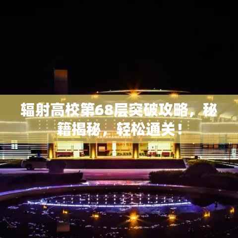 辐射高校第68层突破攻略,秘籍揭秘,轻松通关!