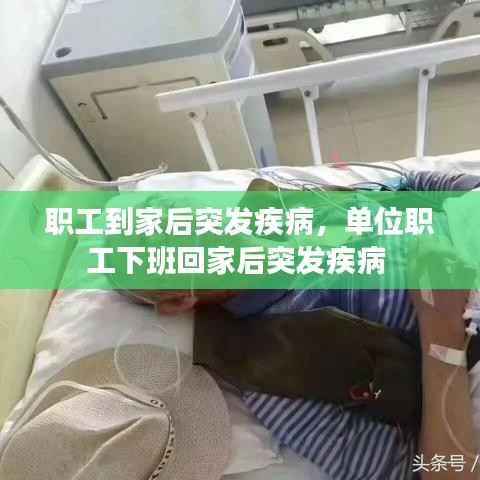 职工到家后突发疾病,单位职工下班回家后突发疾病
