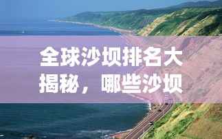 全球沙坝排名大揭秘,哪些沙坝上榜?