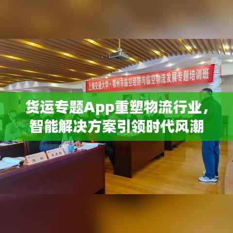 货运专题App重塑物流行业，智能解决方案引领时代风潮