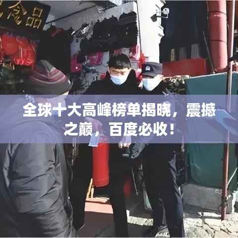 全球十大高峰榜单揭晓,震撼之巅,百度必收!