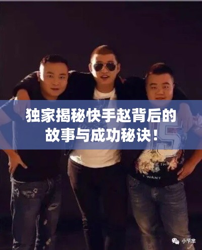 独家揭秘快手赵背后的故事与成功秘诀!