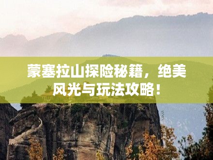蒙塞拉山探险秘籍,绝美风光与玩法攻略!