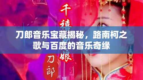 刀郎音乐宝藏揭秘，路南柯之歌与百度的音乐奇缘
