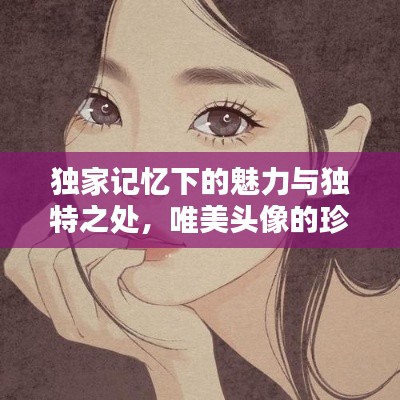 独家记忆下的魅力与独特之处,唯美头像的珍藏之选