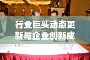 行业巨头动态更新与企业创新成果展示,今日公司新闻速递