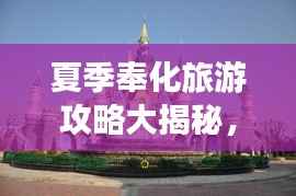 夏季奉化旅游攻略大揭秘,畅游热门景点,尽享夏日风情!