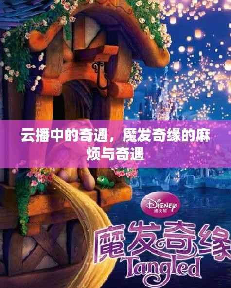 云播中的奇遇，魔发奇缘的麻烦与奇遇