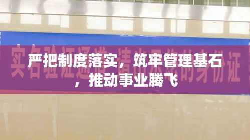 严把制度落实，筑牢管理基石，推动事业腾飞