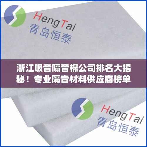 浙江吸音隔音棉公司排名大揭秘!专业隔音材料供应商榜单出炉!