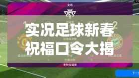 实况足球新春祝福口令大揭秘,最新口令助你赢取丰厚奖励!