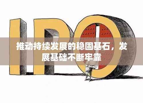 推动持续发展的稳固基石,发展基础不断牢靠