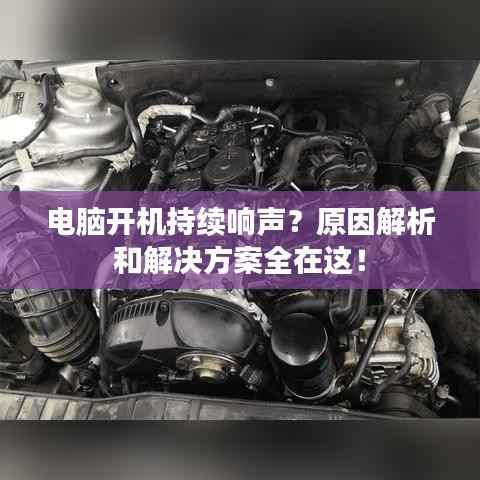 电脑开机持续响声?原因解析和解决方案全在这!