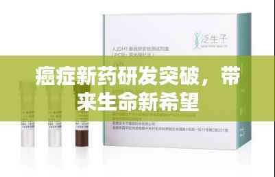 癌症新药研发突破,带来生命新希望