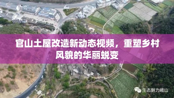 官山土屋改造新动态视频,重塑乡村风貌的华丽蜕变