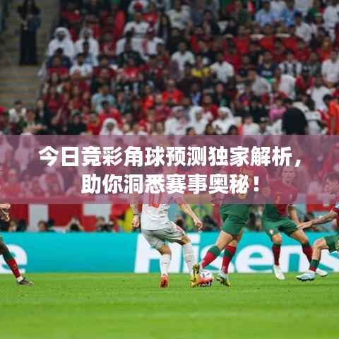 今日竞彩角球预测独家解析，助你洞悉赛事奥秘！