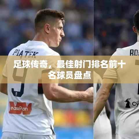 足球传奇,最佳射门排名前十名球员盘点