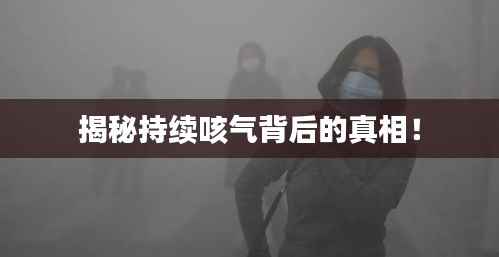 揭秘持续咳气背后的真相！