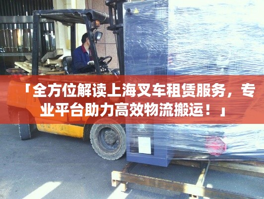 「全方位解读上海叉车租赁服务,专业平台助力高效物流搬运!」
